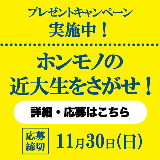プレゼントキャンペーン実施中！ ホンモノの近大生をさがせ！ 詳細・応募はこちら