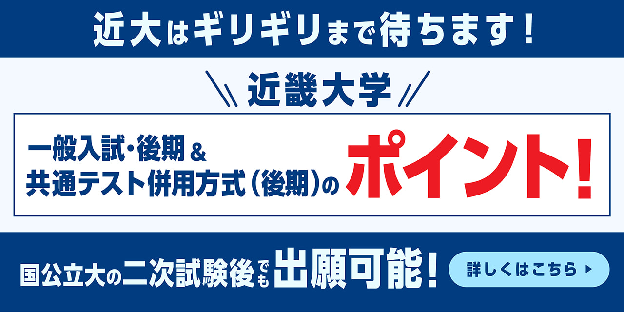近大はギリギリまで待ちます！近畿大学一般入試・後期＆共通テスト併用方式（後期）のポイント！国公立大の二次試験後でも出願可能！詳しくはこちら