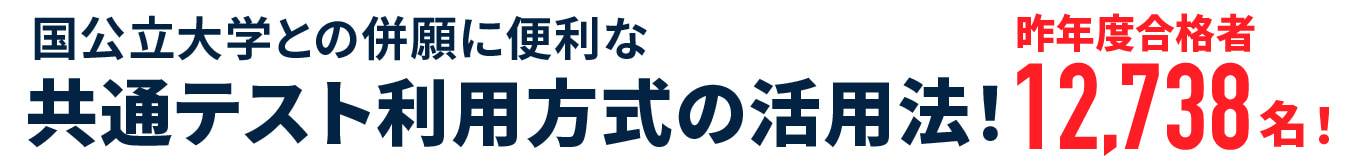 昨年度合格者12,738名！国公立大学との併願に便利な共通テスト利用方式の活用法！