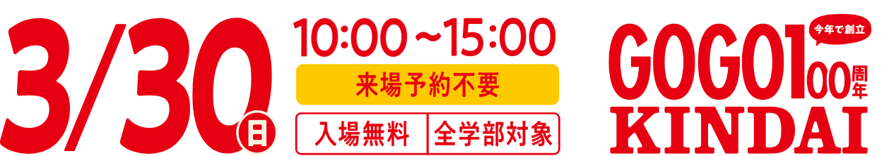 3/30(日)10:00〜15:00 全学部対象 入場無料 来場予約不要 GOGO 今年で創立100周年 KINDAI